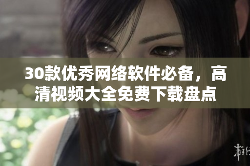 30款优秀网络软件必备，高清视频大全免费下载盘点