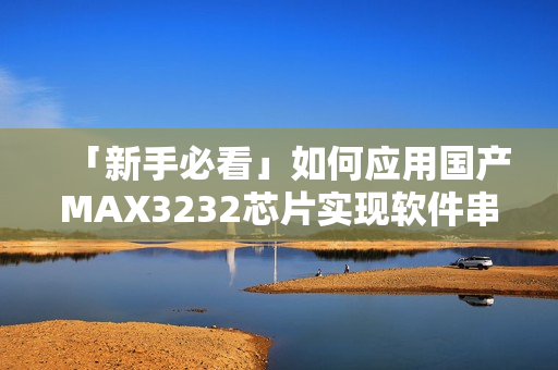 「新手必看」如何应用国产MAX3232芯片实现软件串口通信？