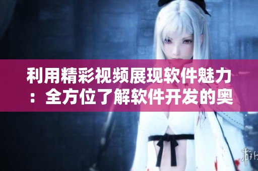 利用精彩视频展现软件魅力：全方位了解软件开发的奥妙