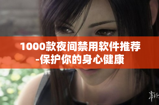 1000款夜间禁用软件推荐-保护你的身心健康