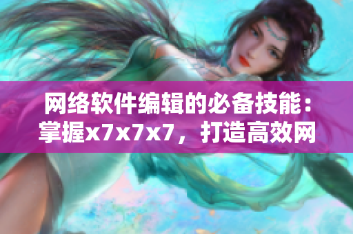网络软件编辑的必备技能：掌握x7x7x7，打造高效网络软件