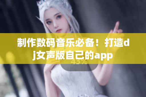 制作数码音乐必备！打造dj女声版自己的app