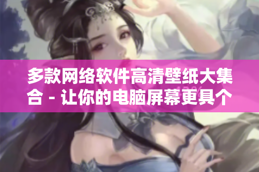 多款网络软件高清壁纸大集合 - 让你的电脑屏幕更具个性化！