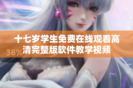 十七岁学生免费在线观看高清完整版软件教学视频