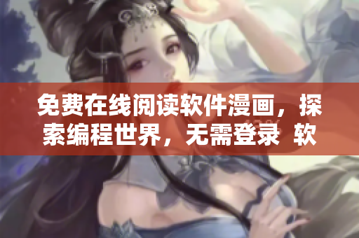 免费在线阅读软件漫画，探索编程世界，无需登录  软件编程漫画推荐