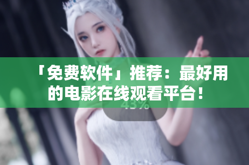 「免费软件」推荐：最好用的电影在线观看平台！