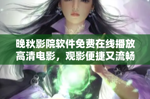 晚秋影院软件免费在线播放高清电影，观影便捷又流畅