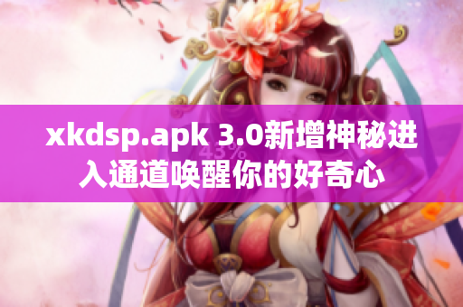 xkdsp.apk 3.0新增神秘进入通道唤醒你的好奇心