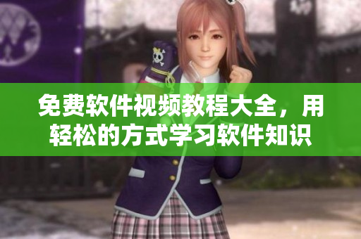 免费软件视频教程大全，用轻松的方式学习软件知识