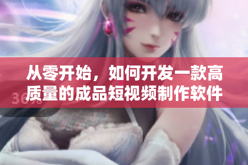 从零开始，如何开发一款高质量的成品短视频制作软件？