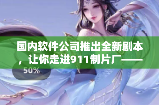 国内软件公司推出全新剧本，让你走进911制片厂——一款电视剧制作软件！