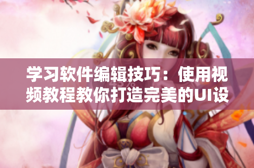 学习软件编辑技巧：使用视频教程教你打造完美的UI设计