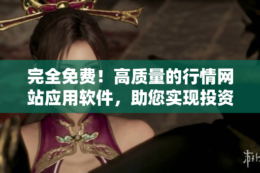 完全免费！高质量的行情网站应用软件，助您实现投资管理与交易