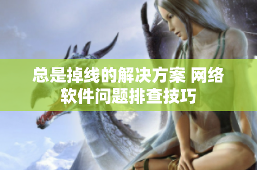 总是掉线的解决方案 网络软件问题排查技巧