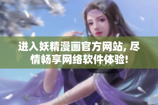 进入妖精漫画官方网站, 尽情畅享网络软件体验!