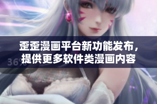 歪歪漫画平台新功能发布，提供更多软件类漫画内容