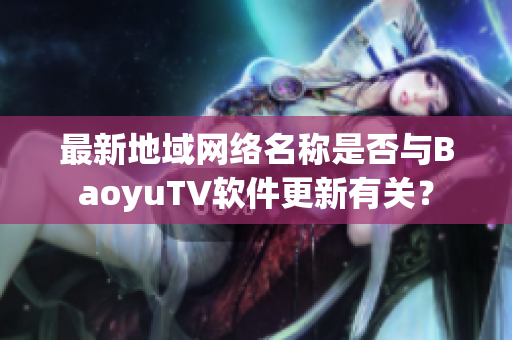 最新地域网络名称是否与BaoyuTV软件更新有关？