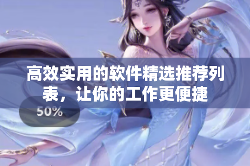 高效实用的软件精选推荐列表，让你的工作更便捷