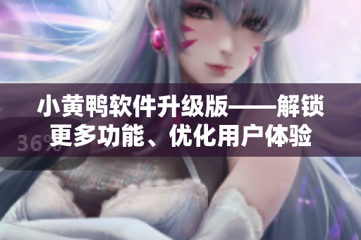 小黄鸭软件升级版——解锁更多功能、优化用户体验