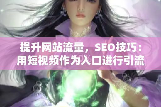 提升网站流量，SEO技巧：用短视频作为入口进行引流