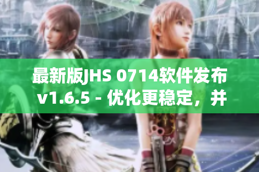 最新版JHS 0714软件发布 v1.6.5 - 优化更稳定，并新增多项功能