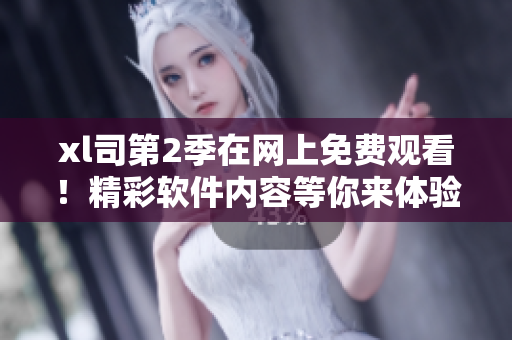 xl司第2季在网上免费观看！精彩软件内容等你来体验