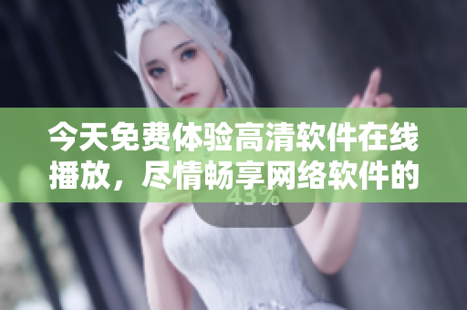 今天免费体验高清软件在线播放，尽情畅享网络软件的视觉盛宴！