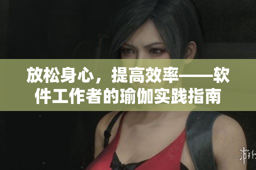 放松身心，提高效率——软件工作者的瑜伽实践指南