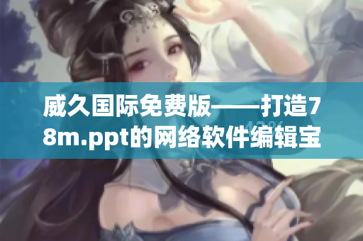 威久国际免费版——打造78m.ppt的网络软件编辑宝典