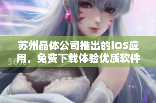 苏州晶体公司推出的iOS应用，免费下载体验优质软件功能