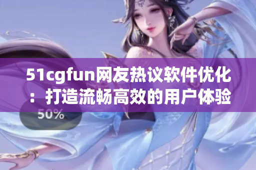 51cgfun网友热议软件优化：打造流畅高效的用户体验