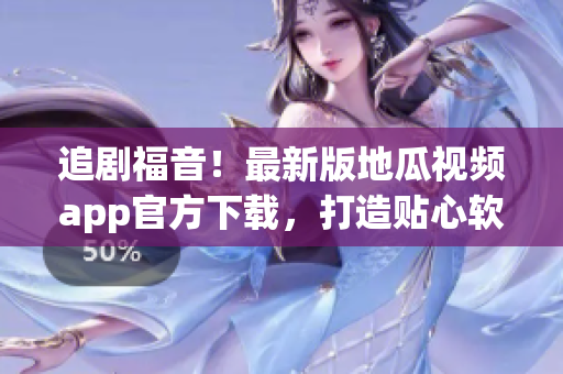 追剧福音！最新版地瓜视频app官方下载，打造贴心软件体验