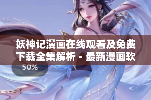 妖神记漫画在线观看及免费下载全集解析 - 最新漫画软件功能详解