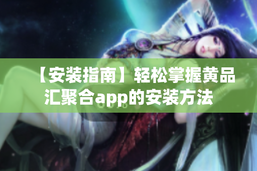 【安装指南】轻松掌握黄品汇聚合app的安装方法