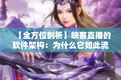 【全方位剖析】映客直播的软件架构：为什么它如此流畅优秀？