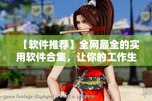 【软件推荐】全网最全的实用软件合集，让你的工作生活更便捷！