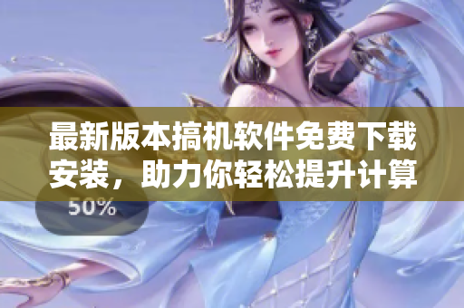 最新版本搞机软件免费下载安装，助力你轻松提升计算机效率！