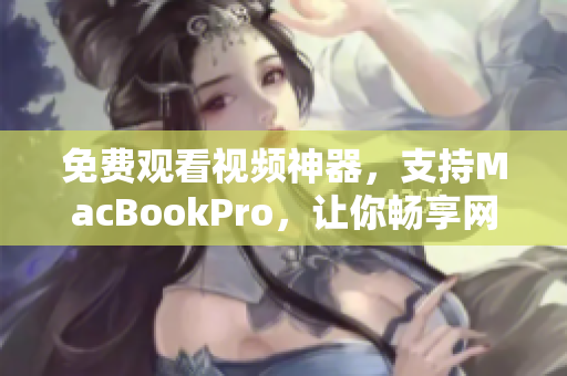 免费观看视频神器，支持MacBookPro，让你畅享网络软件的乐趣！