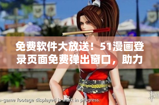 免费软件大放送！51漫画登录页面免费弹出窗口，助力你畅享高清漫画！