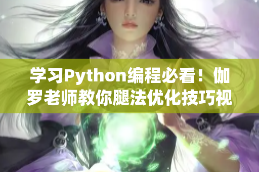 学习Python编程必看！伽罗老师教你腿法优化技巧视频教程