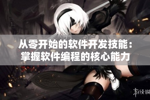 从零开始的软件开发技能：掌握软件编程的核心能力