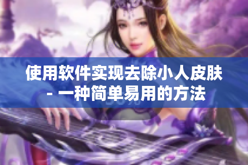 使用软件实现去除小人皮肤 - 一种简单易用的方法