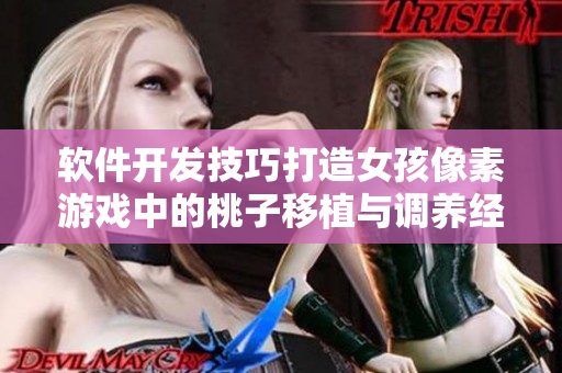 软件开发技巧打造女孩像素游戏中的桃子移植与调养经验分享