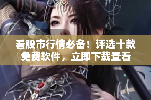看股市行情必备！评选十款免费软件，立即下载查看