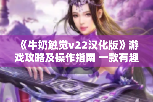 《牛奶触觉v22汉化版》游戏攻略及操作指南 一款有趣的娱乐软件