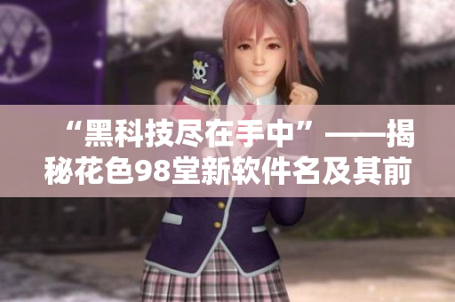 “黑科技尽在手中”——揭秘花色98堂新软件名及其前沿理念