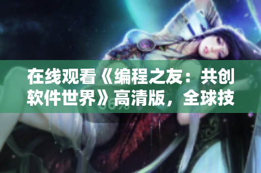在线观看《编程之友：共创软件世界》高清版，全球技术兄弟相约前沿！