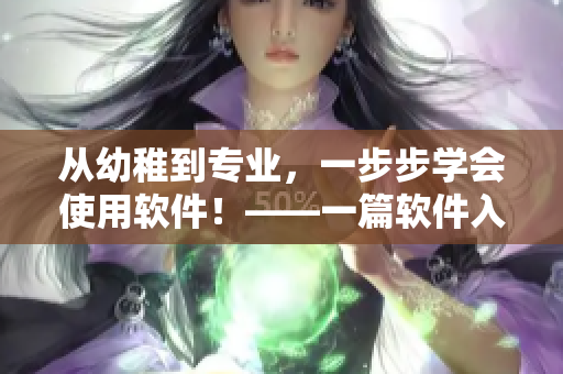 从幼稚到专业，一步步学会使用软件！——一篇软件入门指南