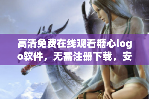 高清免费在线观看糖心logo软件，无需注册下载，安全迅捷让你尽情体验。