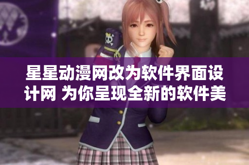 星星动漫网改为软件界面设计网 为你呈现全新的软件美学体验